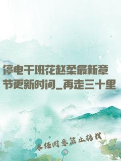 停电干班花赵柔最新章节更新时间