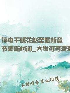 停电干班花赵柔最新章节更新时间