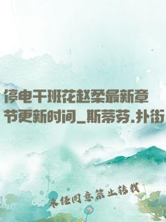 停电干班花赵柔最新章节更新时间