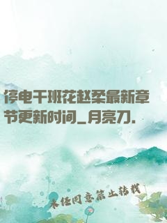 停电干班花赵柔最新章节更新时间