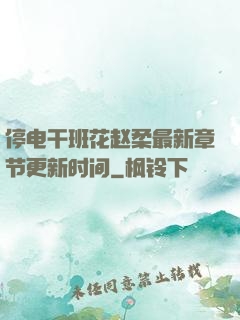 停电干班花赵柔最新章节更新时间