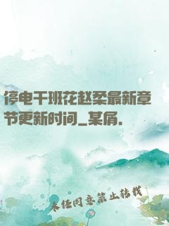停电干班花赵柔最新章节更新时间