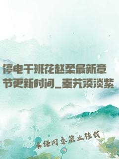 停电干班花赵柔最新章节更新时间