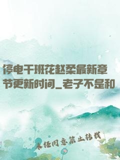 停电干班花赵柔最新章节更新时间