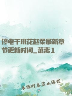 停电干班花赵柔最新章节更新时间