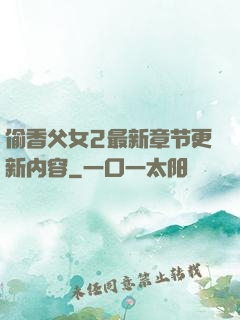 偷香父女2最新章节更新内容