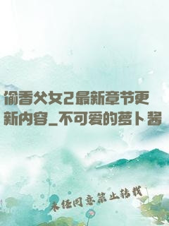 偷香父女2最新章节更新内容