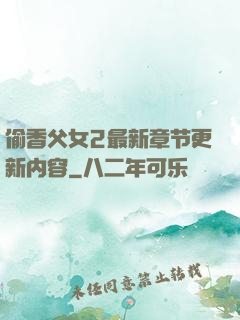 偷香父女2最新章节更新内容