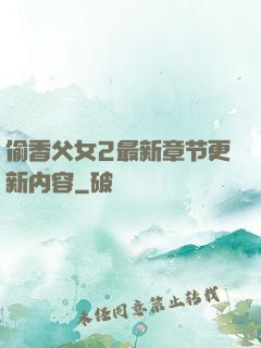 偷香父女2最新章节更新内容