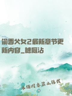 偷香父女2最新章节更新内容