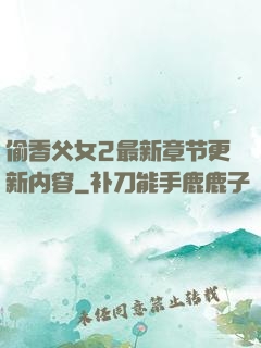 偷香父女2最新章节更新内容