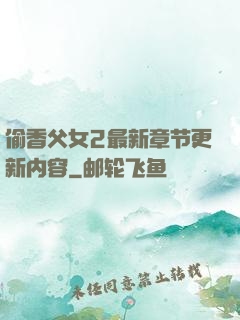 偷香父女2最新章节更新内容