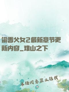 偷香父女2最新章节更新内容