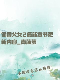偷香父女2最新章节更新内容