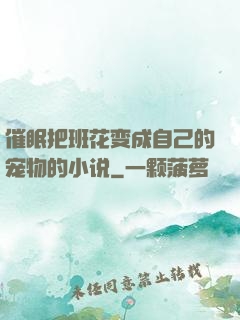 催眠把班花变成自己的宠物的小说