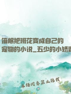 催眠把班花变成自己的宠物的小说