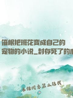 催眠把班花变成自己的宠物的小说