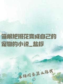 催眠把班花变成自己的宠物的小说