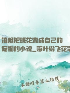 催眠把班花变成自己的宠物的小说