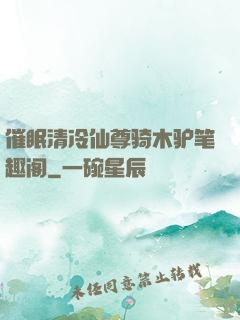 催眠清冷仙尊骑木驴笔趣阁