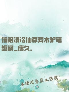 催眠清冷仙尊骑木驴笔趣阁