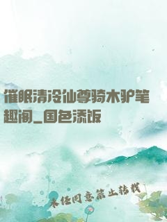 催眠清冷仙尊骑木驴笔趣阁