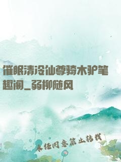 催眠清冷仙尊骑木驴笔趣阁