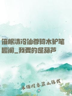 催眠清冷仙尊骑木驴笔趣阁