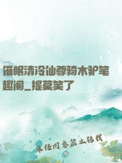 催眠清冷仙尊骑木驴笔趣阁