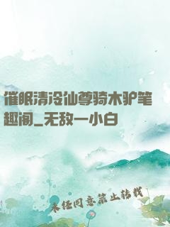 催眠清冷仙尊骑木驴笔趣阁