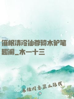 催眠清冷仙尊骑木驴笔趣阁