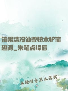催眠清冷仙尊骑木驴笔趣阁