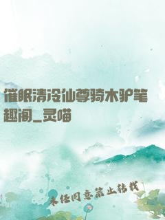催眠清冷仙尊骑木驴笔趣阁