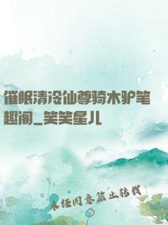 催眠清冷仙尊骑木驴笔趣阁