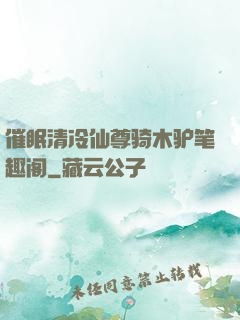催眠清冷仙尊骑木驴笔趣阁