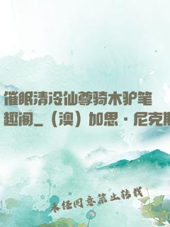 催眠清冷仙尊骑木驴笔趣阁