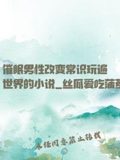 催眠男性改变常识玩遍世界的小说