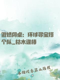 傲娇同桌：环球寻宝搭个队