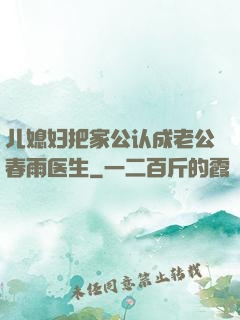 儿媳妇把家公认成老公春雨医生