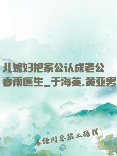 儿媳妇把家公认成老公春雨医生