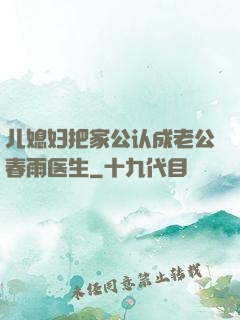儿媳妇把家公认成老公春雨医生