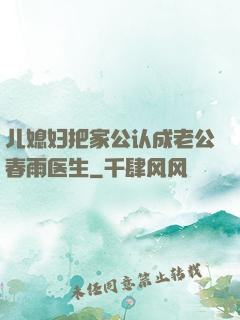 儿媳妇把家公认成老公春雨医生