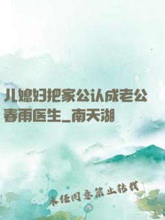 儿媳妇把家公认成老公春雨医生