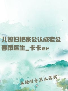 儿媳妇把家公认成老公春雨医生