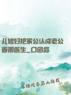 儿媳妇把家公认成老公春雨医生