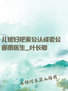 儿媳妇把家公认成老公春雨医生