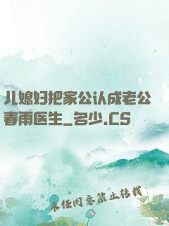 儿媳妇把家公认成老公春雨医生