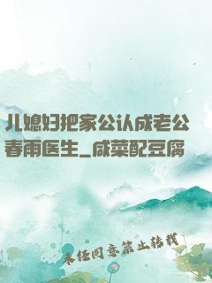 儿媳妇把家公认成老公春雨医生