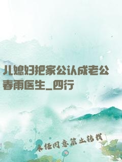 儿媳妇把家公认成老公春雨医生
