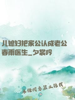 儿媳妇把家公认成老公春雨医生